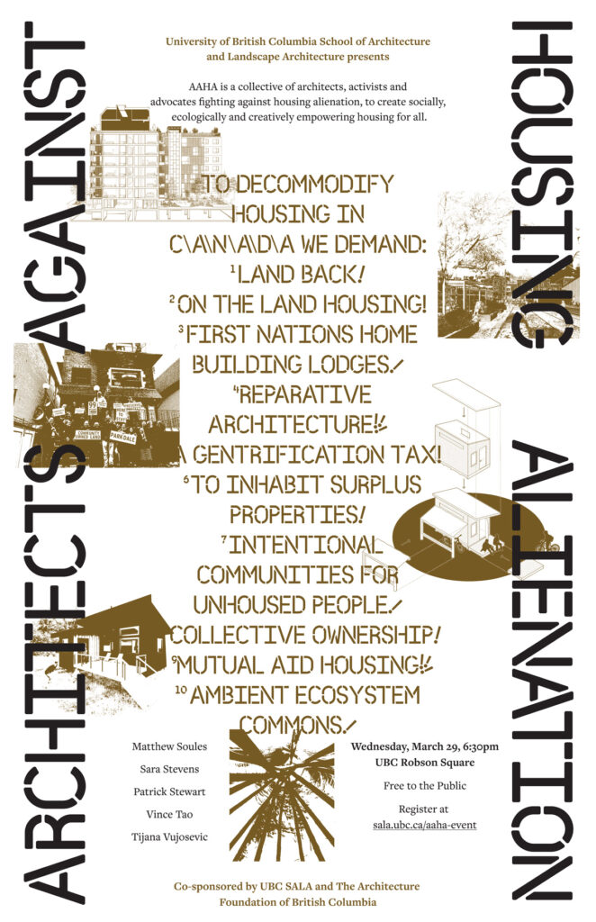 A poster listing AAHA's demands to decommodify housing in Canada:
1. Land Back!
2. On the land housing
3. First Nations home building lodges
4. Reparative architecture
5. A gentrification tax
6. To inhabit surplus properties
7. Intentional communities for unhoused people
8. Collective ownership
9. Mutual aid housing
10. Ambient ecosystem commons